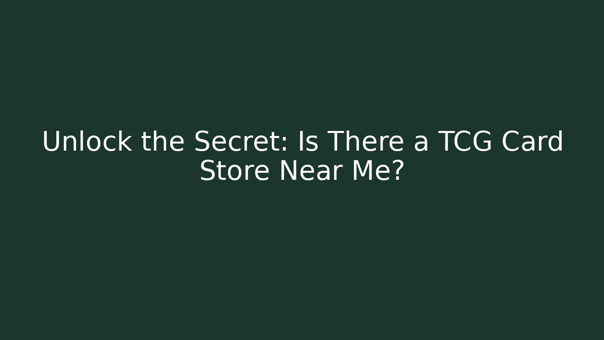 Unlock the Secret: Is There a TCG Card Store Near Me?