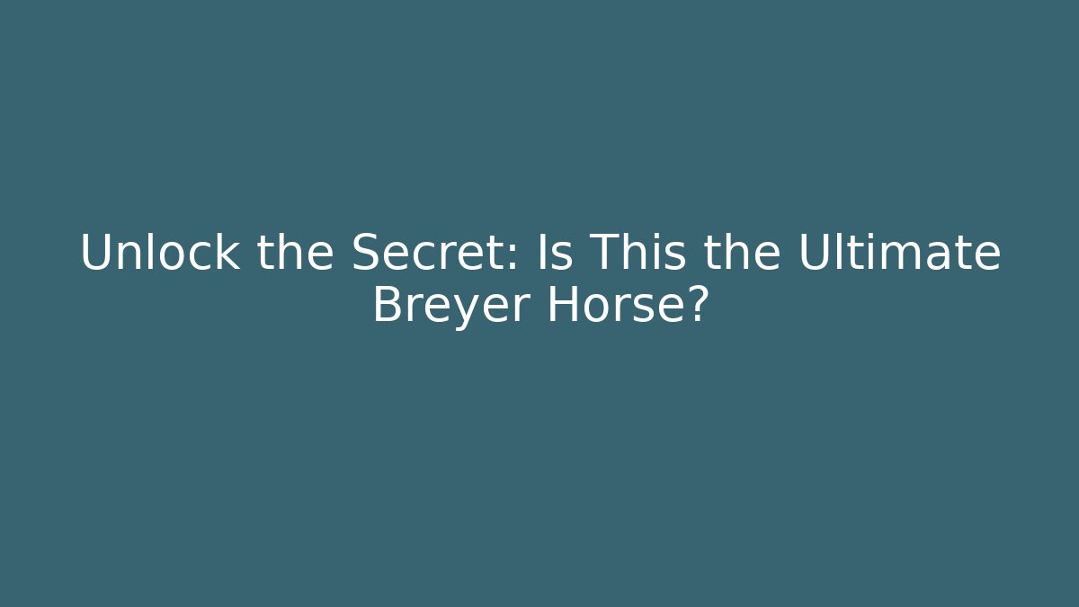 Unlock the Secret: Is This the Ultimate Breyer Horse? - The Family Holidays