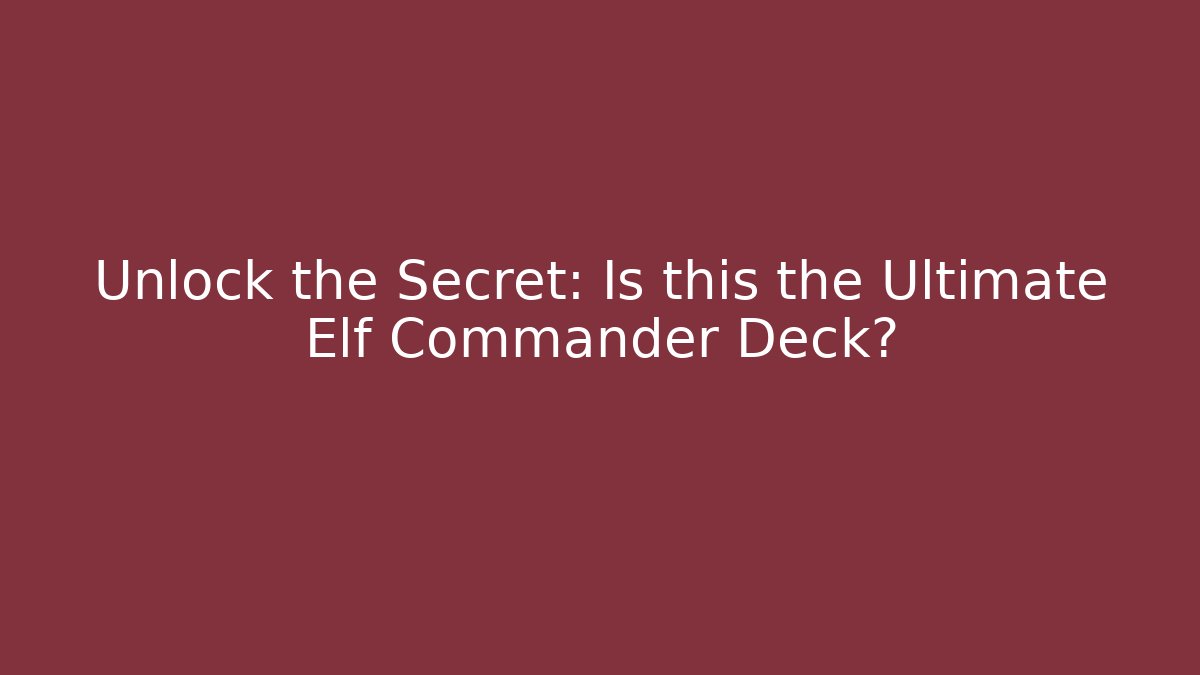 Unlock the Secret: Is this the Ultimate Elf Commander Deck?