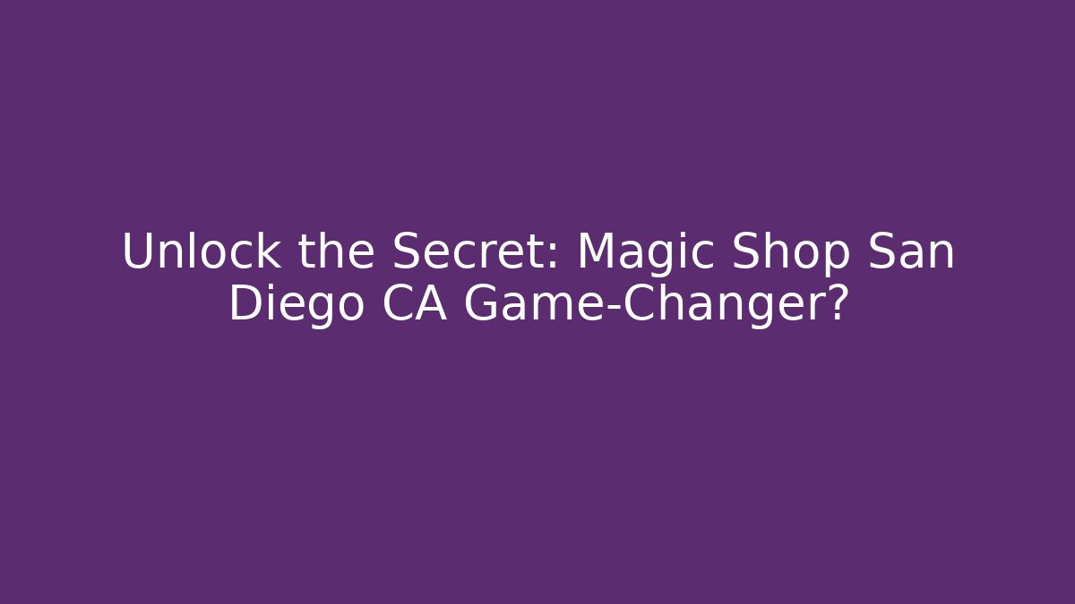 Unlock the Secret: Magic Shop San Diego CA Game-Changer?