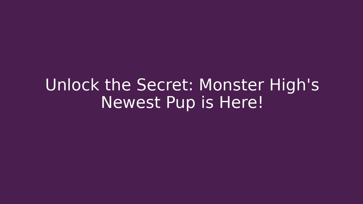 Unlock the Secret: Monster High's Newest Pup is Here!