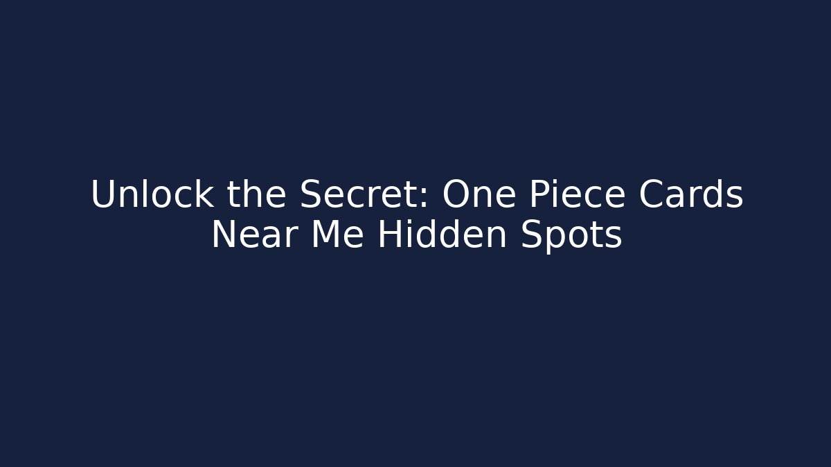 Unlock the Secret: One Piece Cards Near Me Hidden Spots