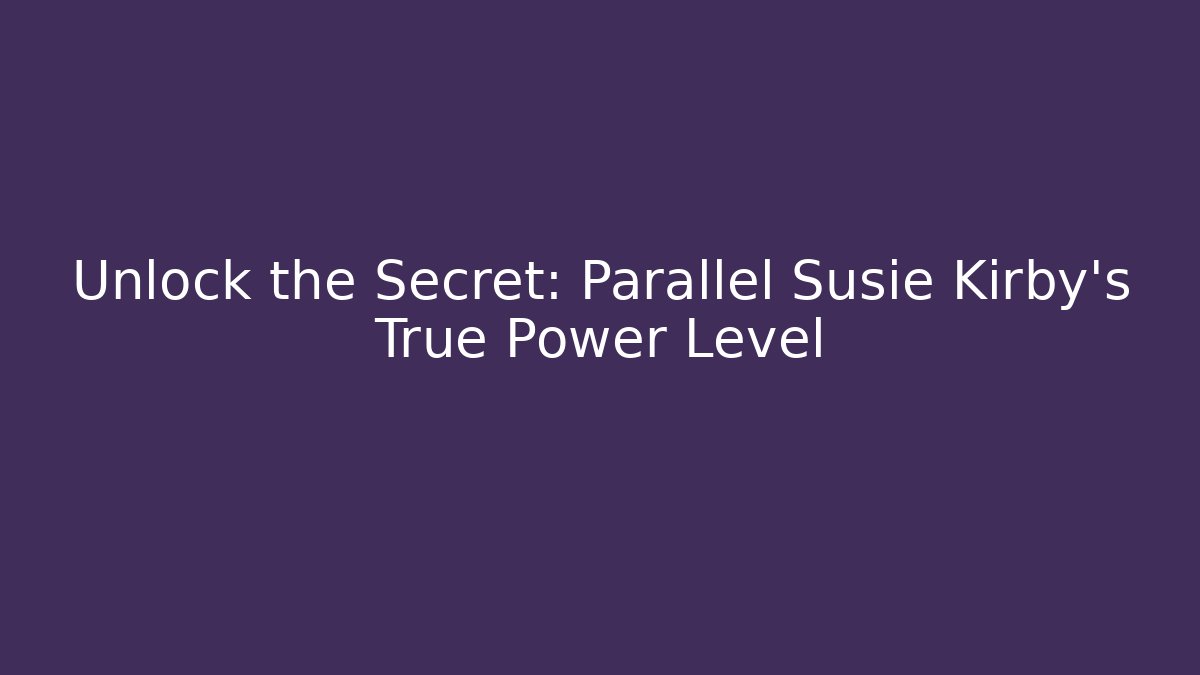 Unlock the Secret: Parallel Susie Kirby’s True Power Level