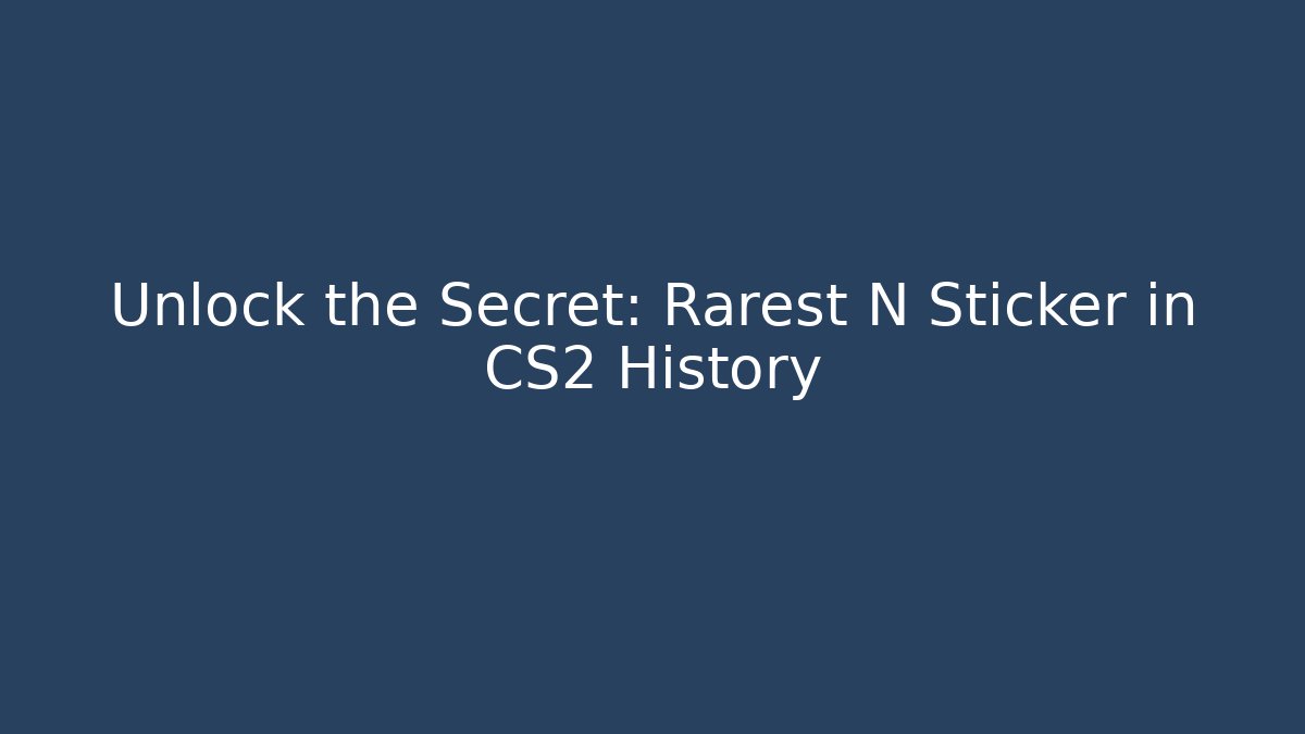 Unlock the Secret: Rarest N Sticker in CS2 History