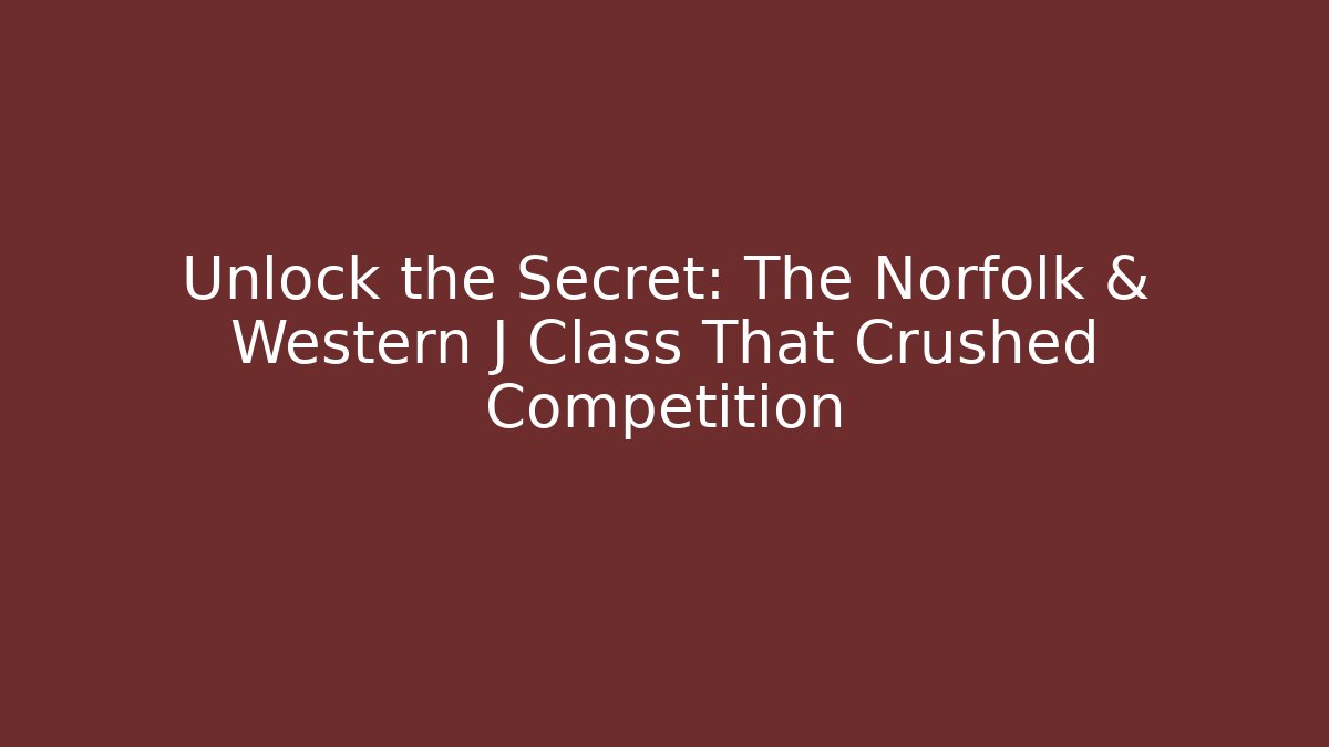 Unlock the Secret: The Norfolk & Western J Class That Crushed Competition