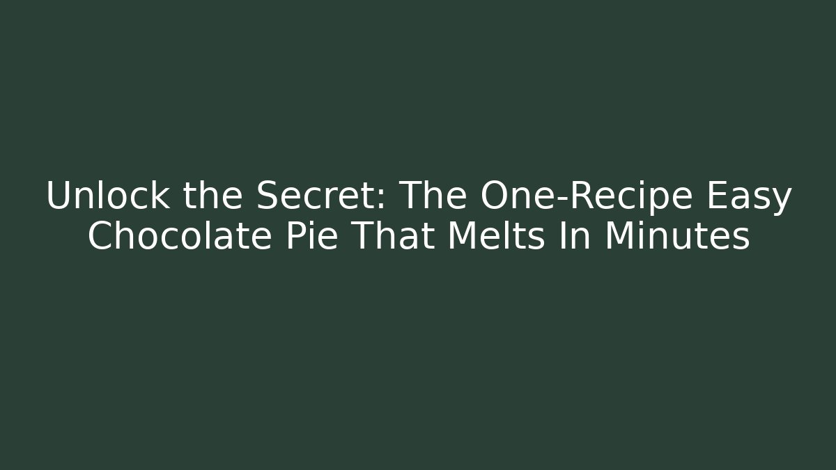Unlock the Secret: The One-Recipe Easy Chocolate Pie That Melts In Minutes