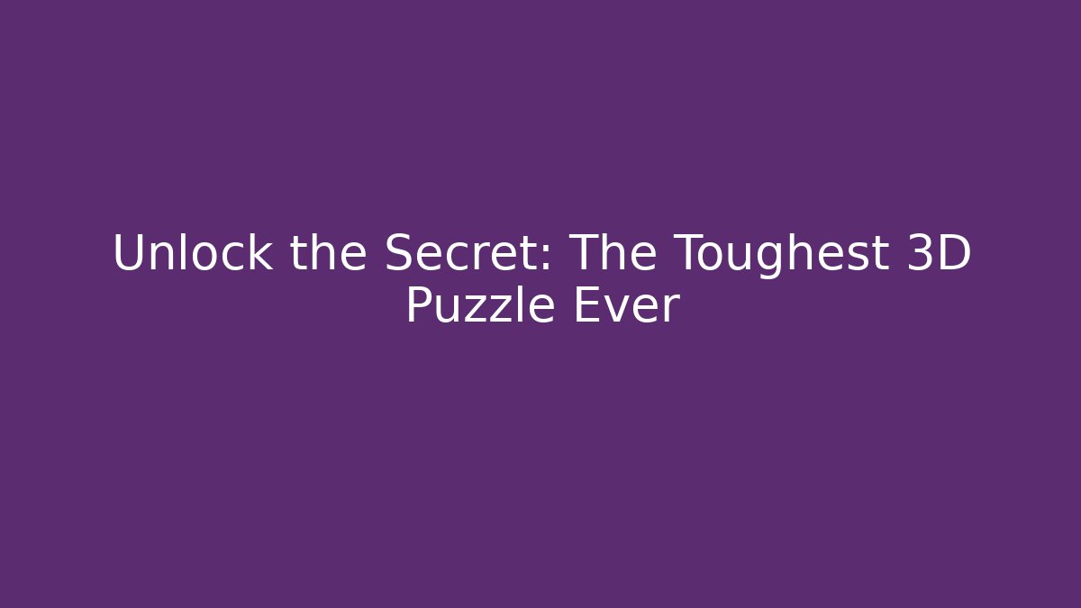 Unlock the Secret: The Toughest 3D Puzzle Ever