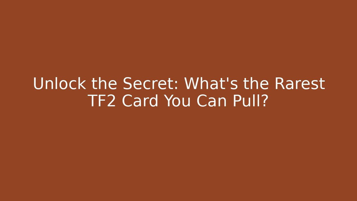 Unlock the Secret: What’s the Rarest TF2 Card You Can Pull?