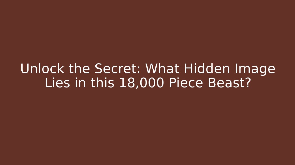 Unlock the Secret: What Hidden Image Lies in this 18,000 Piece Beast?