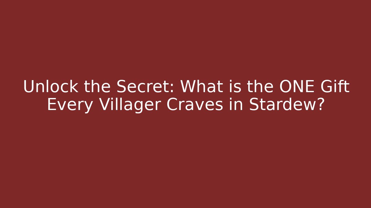 Unlock the Secret: What is the ONE Gift Every Villager Craves in Stardew?