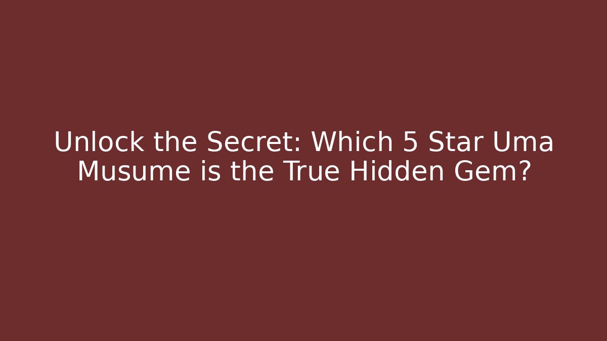 Unlock the Secret: Which 5 Star Uma Musume is the True Hidden Gem?