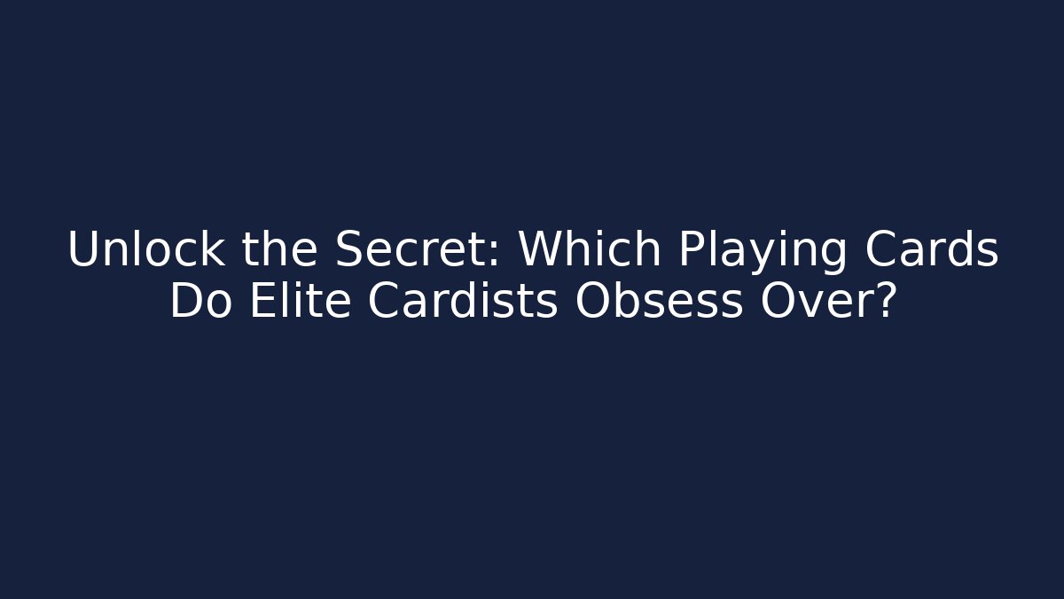 Unlock the Secret: Which Playing Cards Do Elite Cardists Obsess Over?