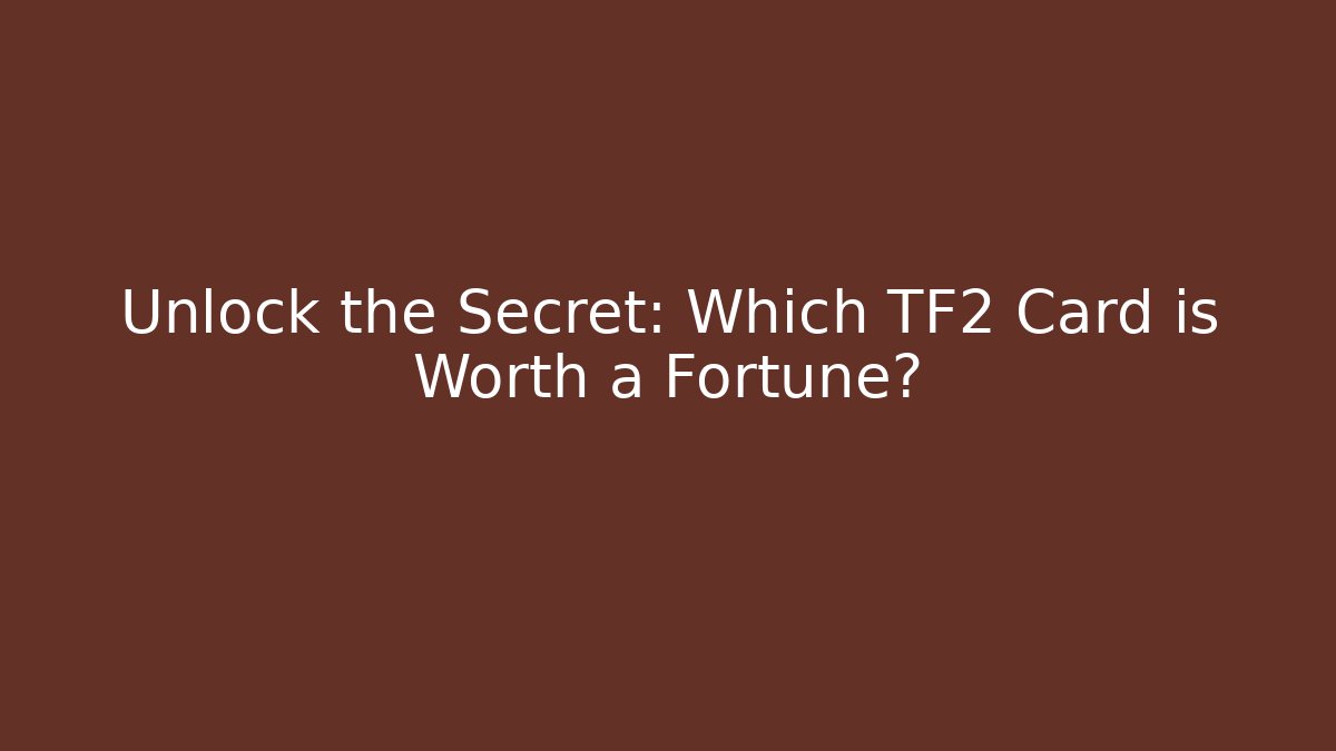 Unlock the Secret: Which TF2 Card is Worth a Fortune?