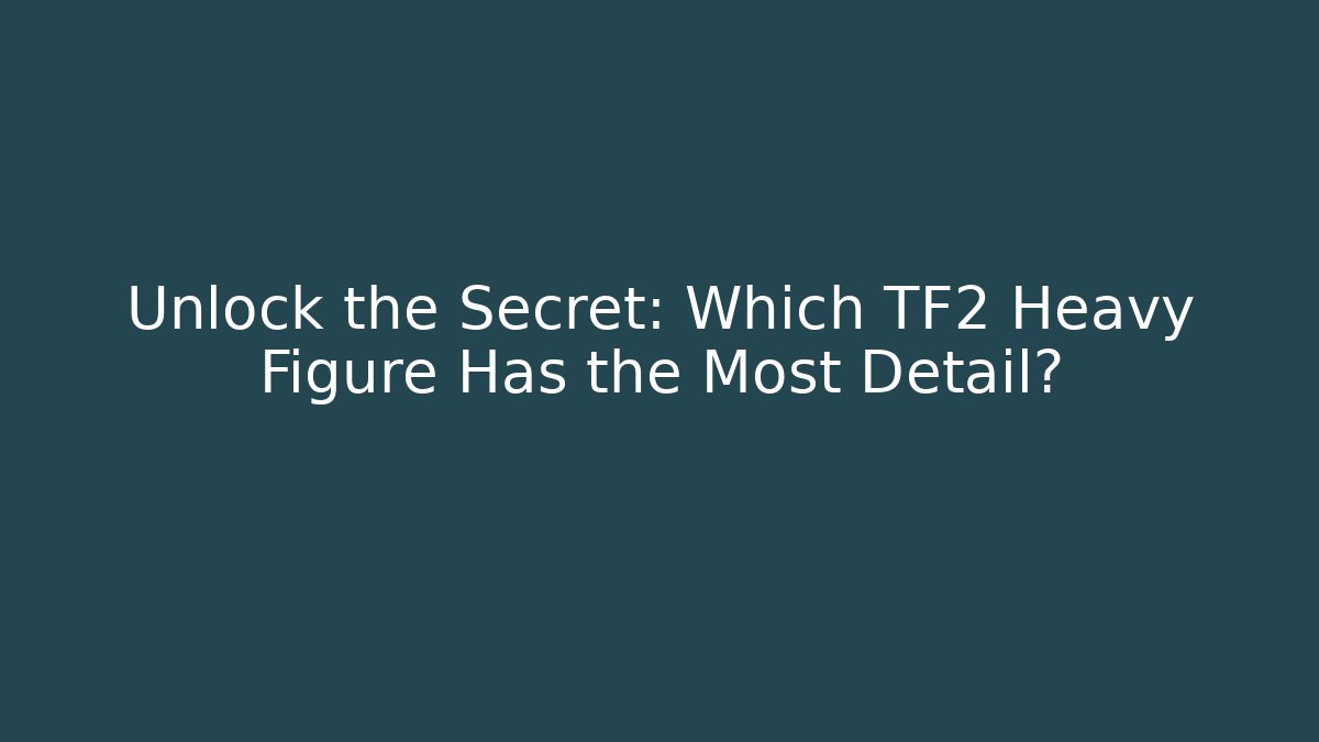 Unlock the Secret: Which TF2 Heavy Figure Has the Most Detail?