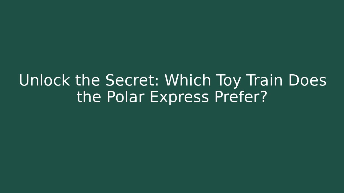Unlock the Secret: Which Toy Train Does the Polar Express Prefer?