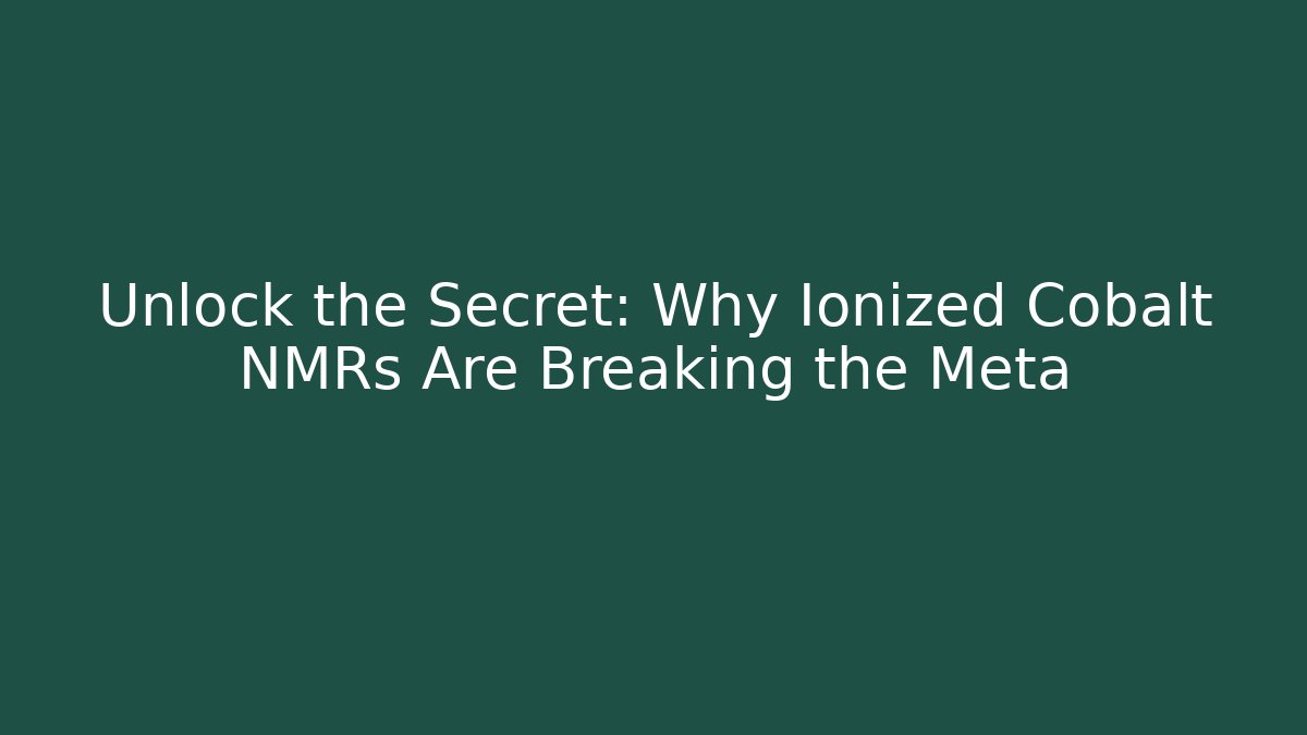 Unlock the Secret: Why Ionized Cobalt NMRs Are Breaking the Meta