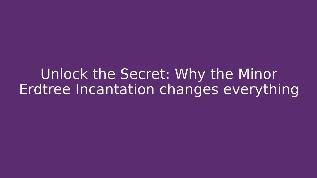 Unlock the Secret: Why the Minor Erdtree Incantation changes everything