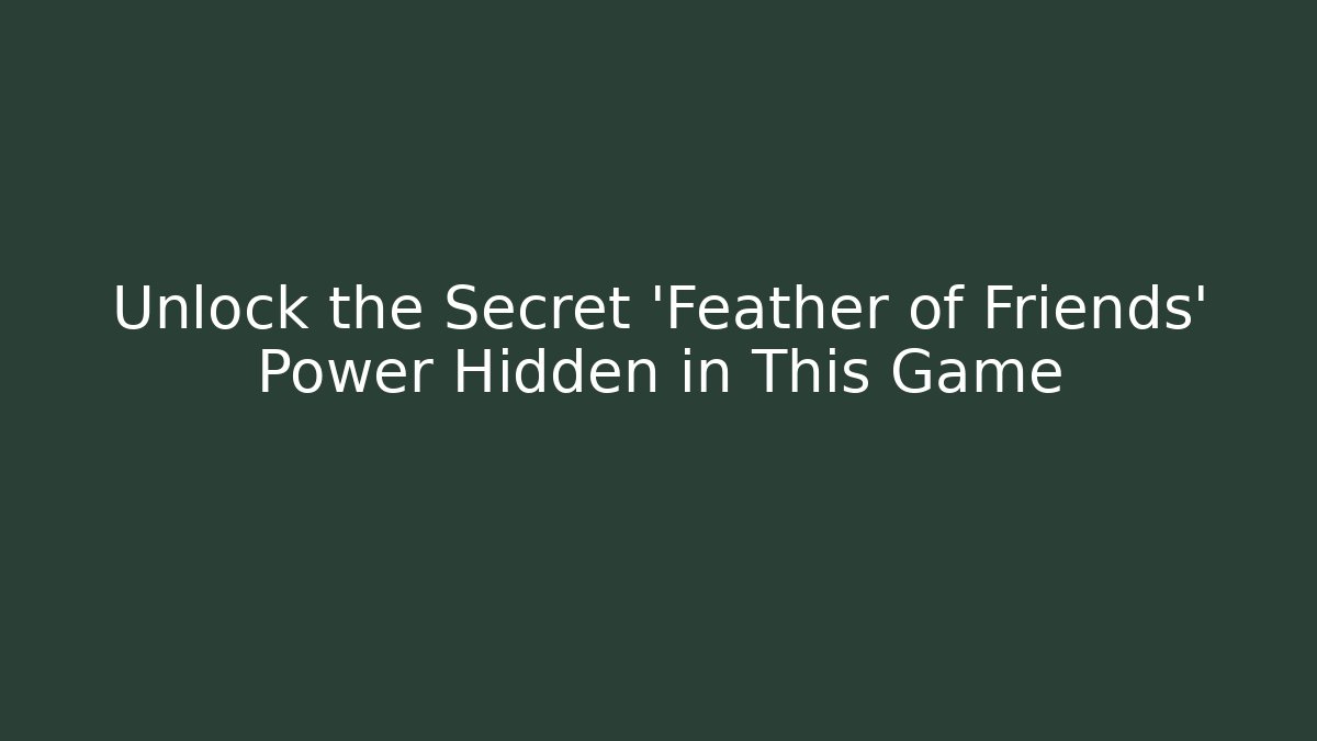 Unlock the Secret 'Feather of Friends' Power Hidden in This Game