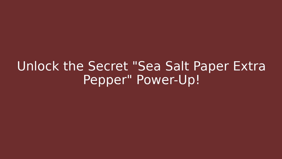 Unlock the Secret “Sea Salt Paper Extra Pepper” Power-Up!