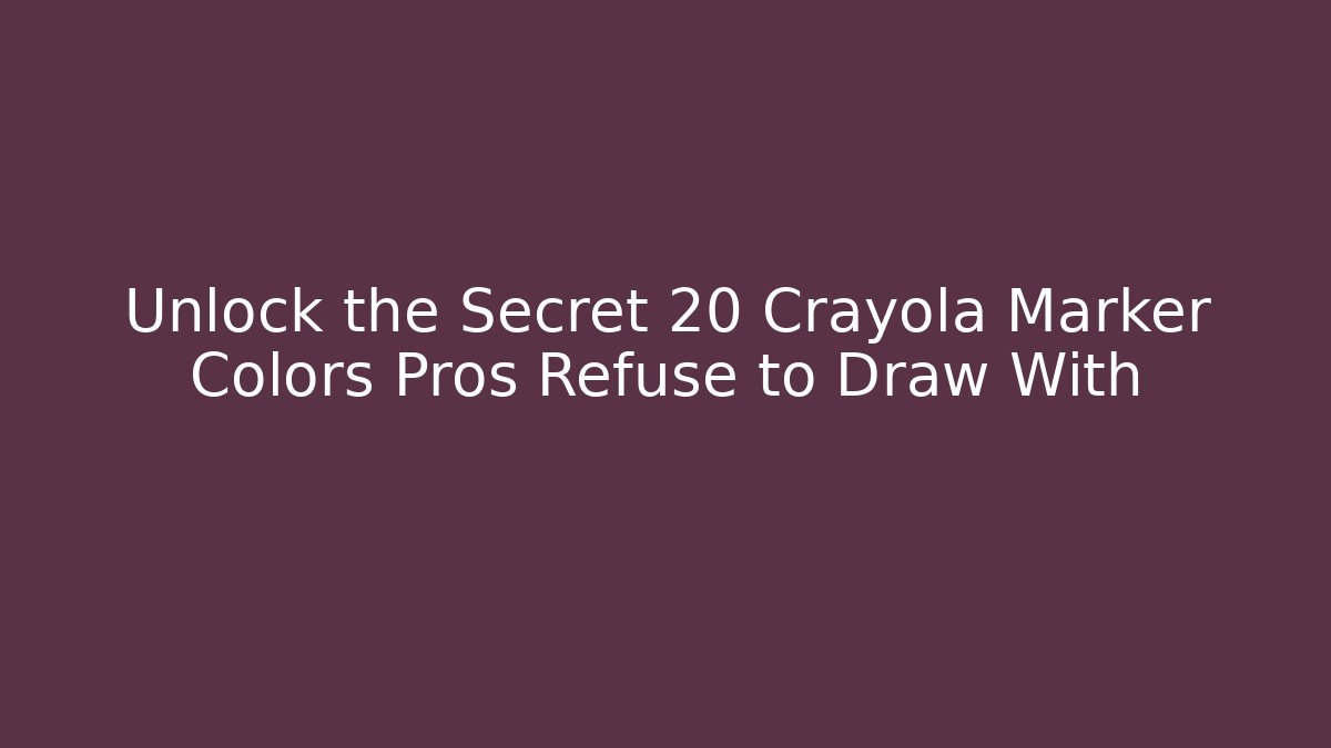 Unlock the Secret 20 Crayola Marker Colors Pros Refuse to Draw With