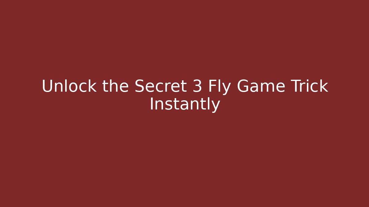 Unlock the Secret 3 Fly Game Trick Instantly