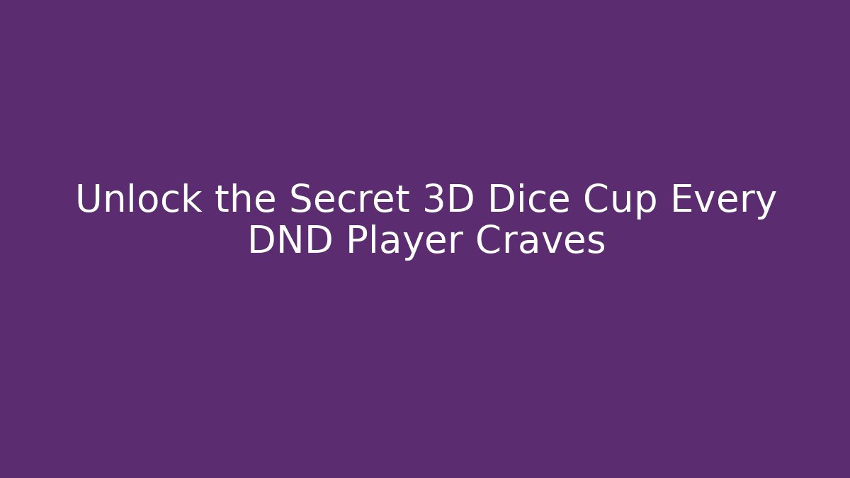 Unlock the Secret 3D Dice Cup Every DND Player Craves