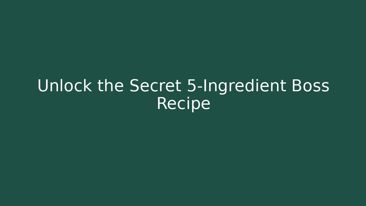 Unlock the Secret 5-Ingredient Boss Recipe