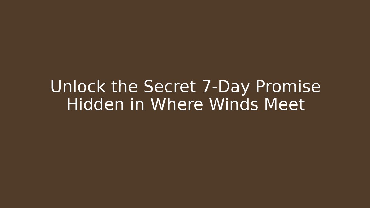 Unlock the Secret 7-Day Promise Hidden in Where Winds Meet
