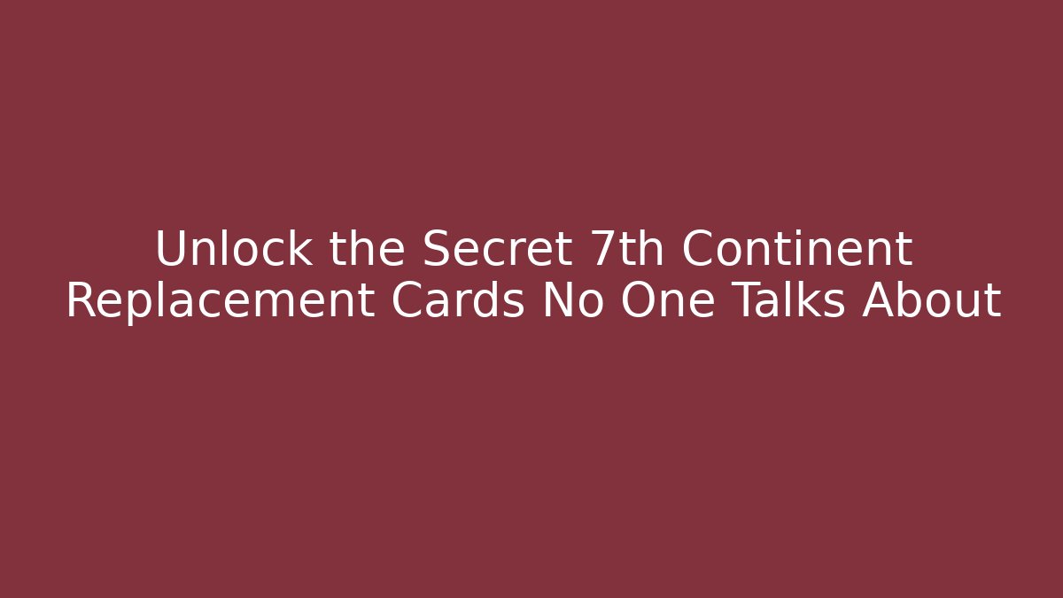 Unlock the Secret 7th Continent Replacement Cards No One Talks About