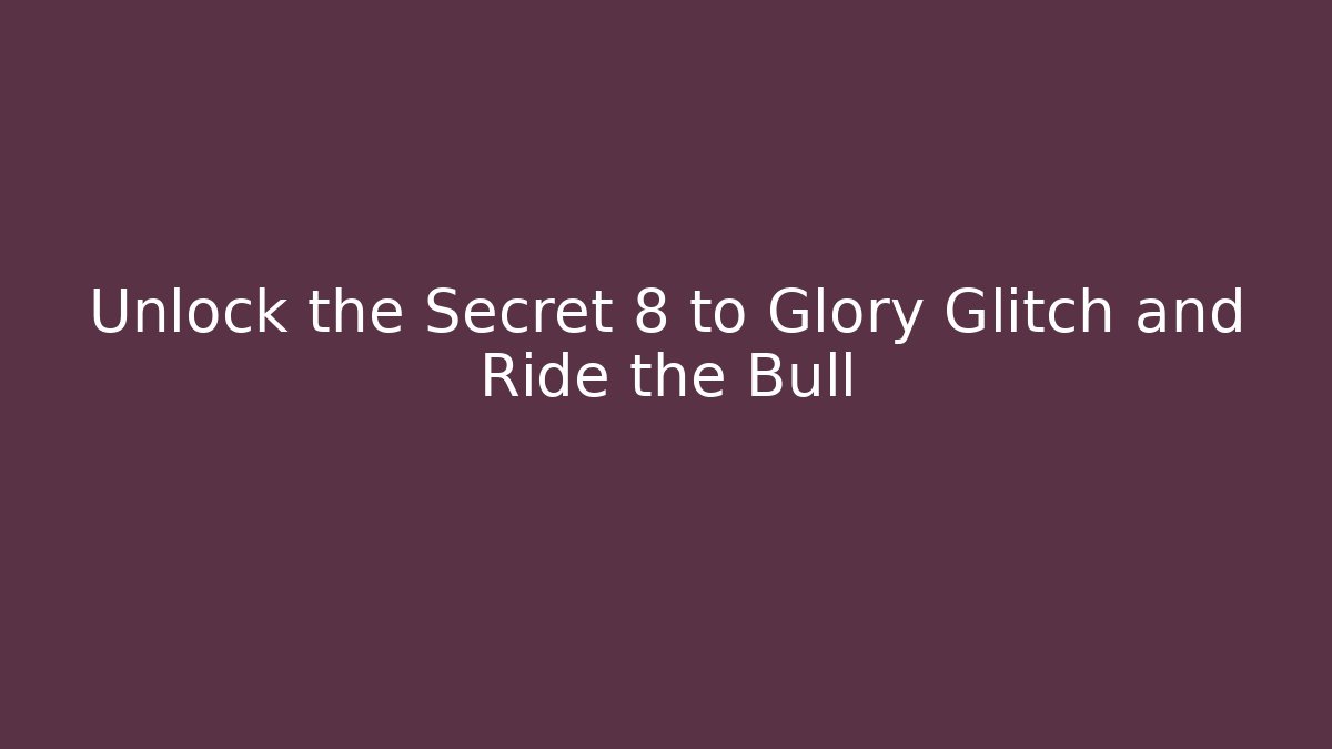 Unlock the Secret 8 to Glory Glitch and Ride the Bull