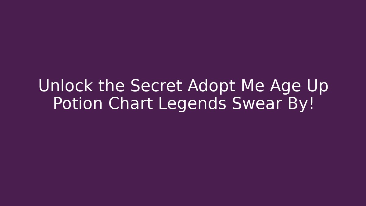 Unlock the Secret Adopt Me Age Up Potion Chart Legends Swear By! - The Family Holidays