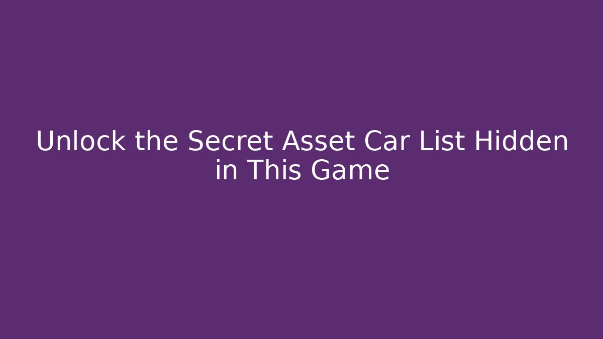 Unlock the Secret Asset Car List Hidden in This Game