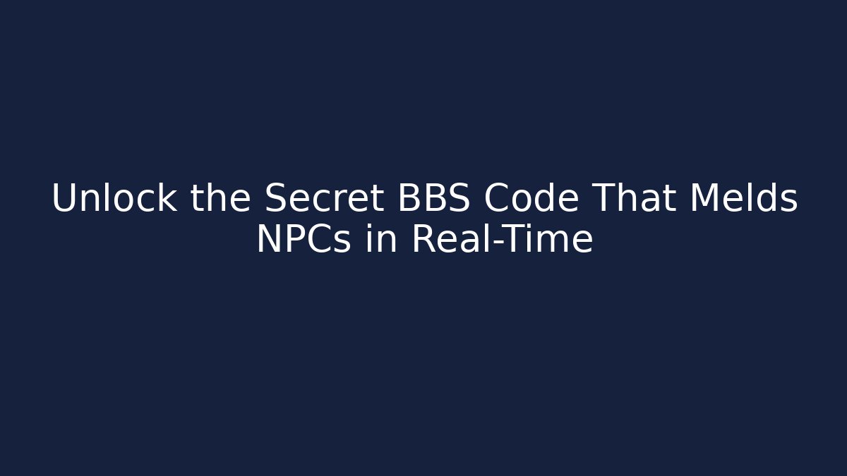 Unlock the Secret BBS Code That Melds NPCs in Real-Time