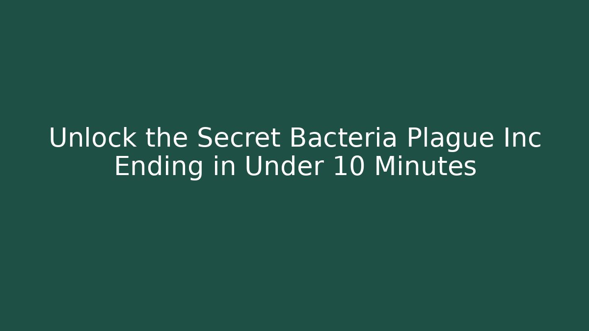 Unlock the Secret Bacteria Plague Inc Ending in Under 10 Minutes