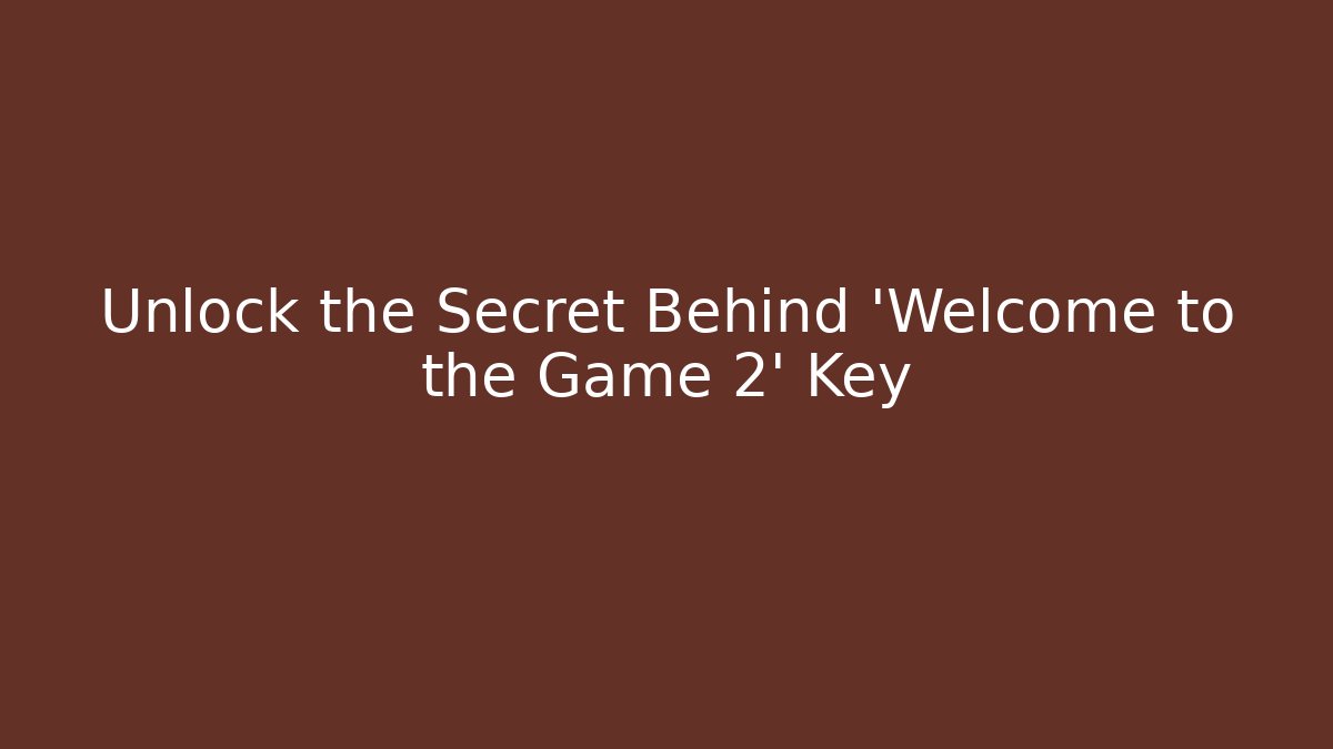 Unlock the Secret Behind 'Welcome to the Game 2' Key