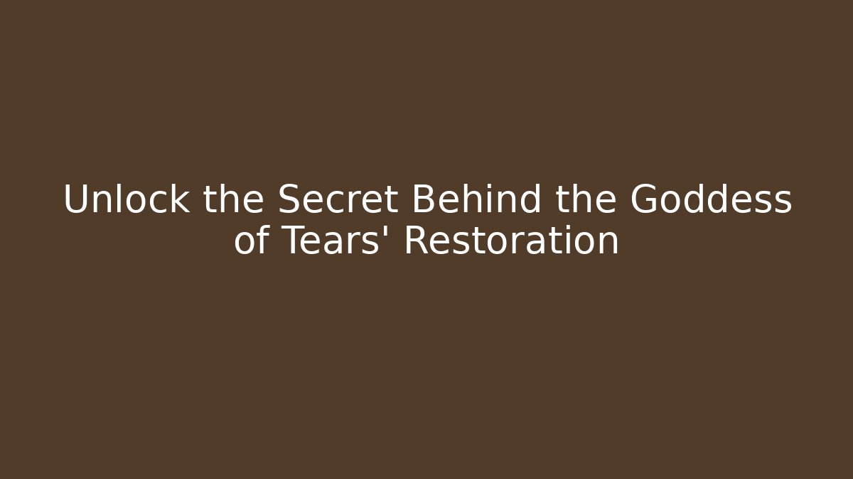 Unlock the Secret Behind the Goddess of Tears' Restoration
