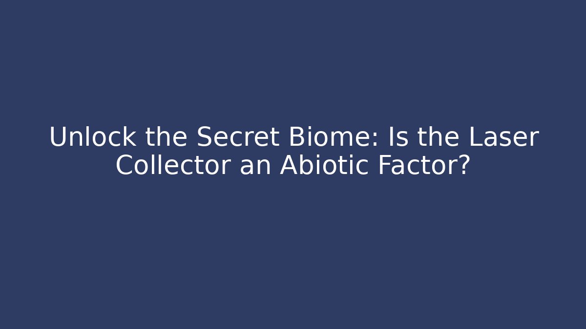 Unlock the Secret Biome: Is the Laser Collector an Abiotic Factor?