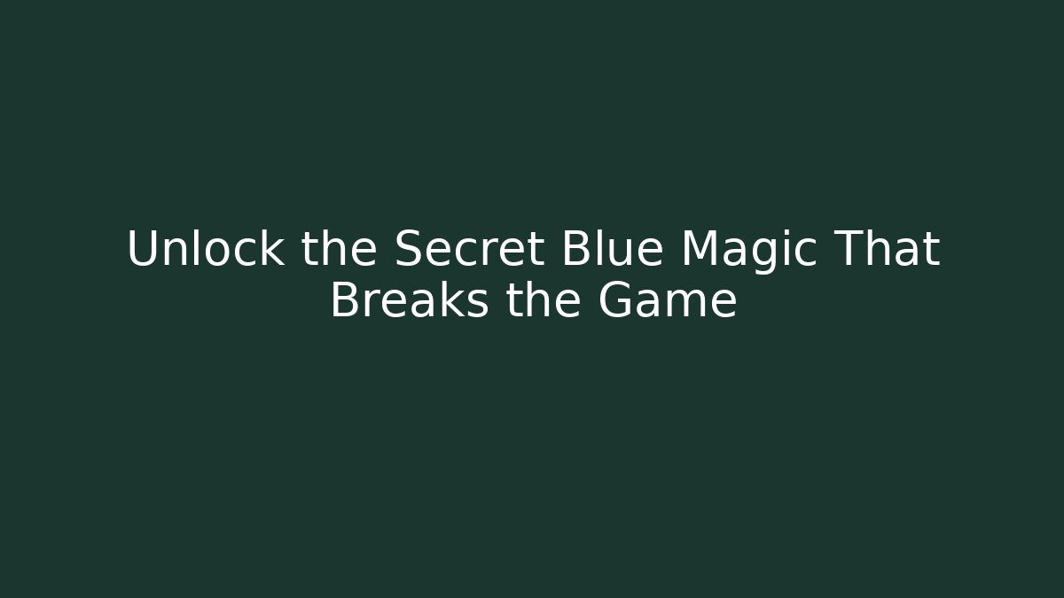 Unlock the Secret Blue Magic That Breaks the Game