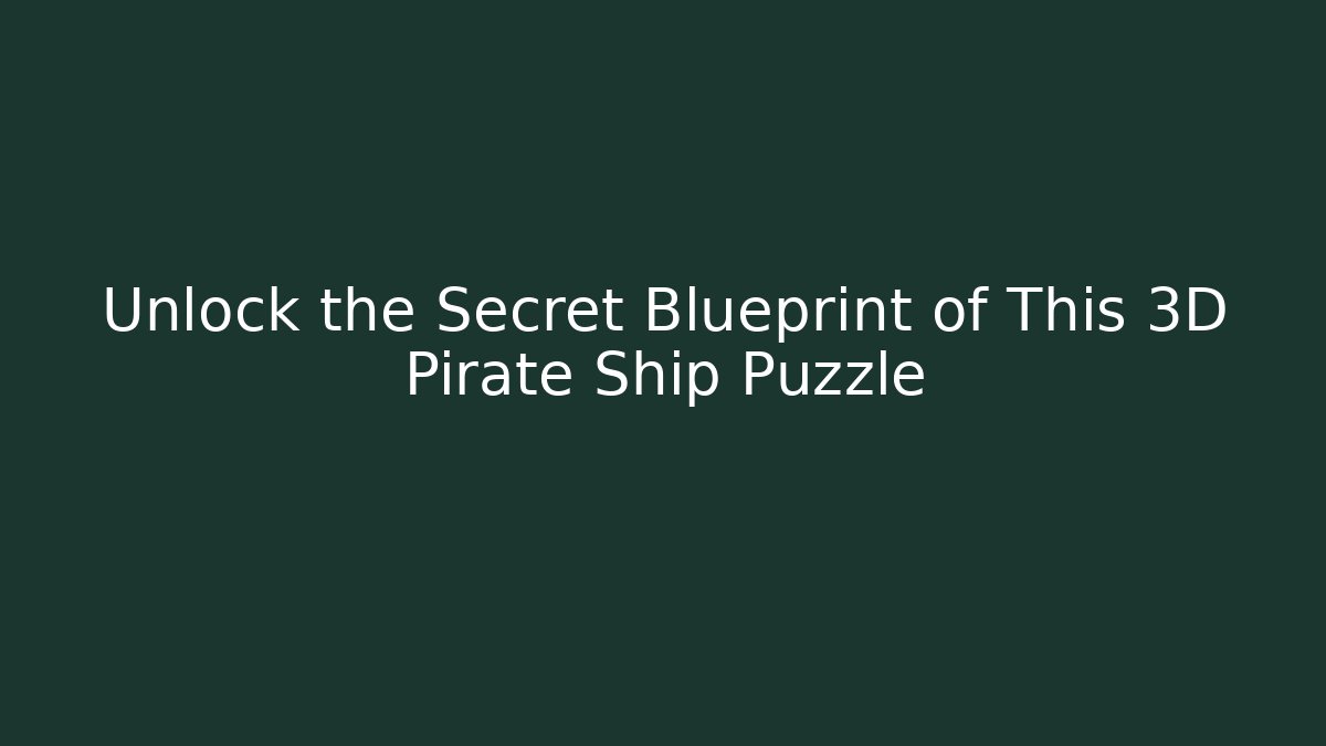 Unlock the Secret Blueprint of This 3D Pirate Ship Puzzle