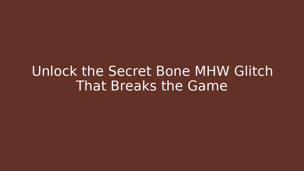 Unlock the Secret Bone MHW Glitch That Breaks the Game