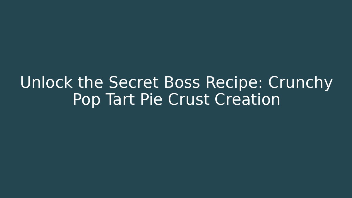 Unlock the Secret Boss Recipe: Crunchy Pop Tart Pie Crust Creation