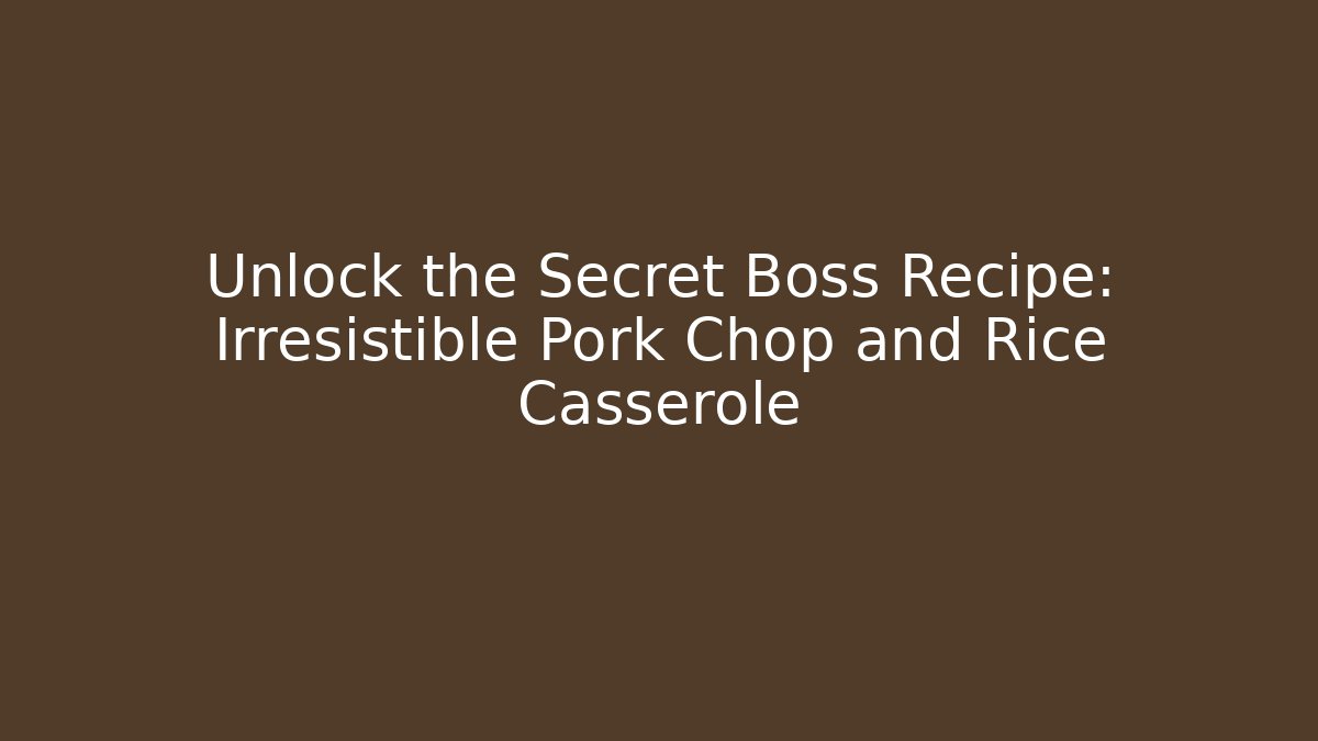 Unlock the Secret Boss Recipe: Irresistible Pork Chop and Rice Casserole