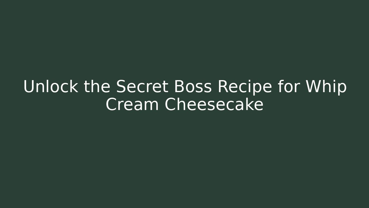 Unlock the Secret Boss Recipe for Whip Cream Cheesecake