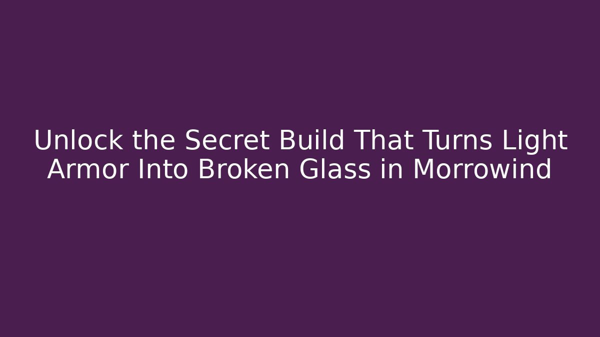 Unlock the Secret Build That Turns Light Armor Into Broken Glass in Morrowind