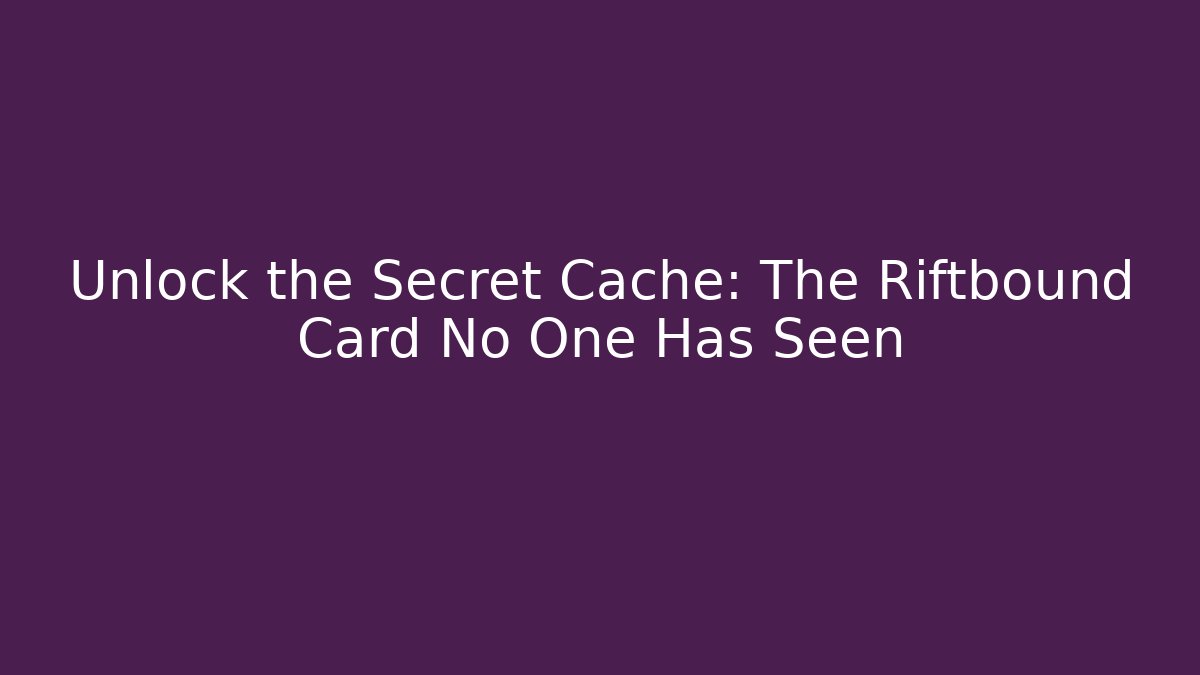 Unlock the Secret Cache: The Riftbound Card No One Has Seen