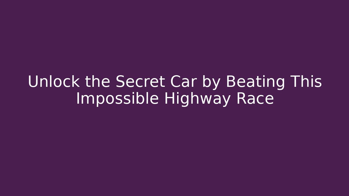 Unlock the Secret Car by Beating This Impossible Highway Race - The Family Holidays