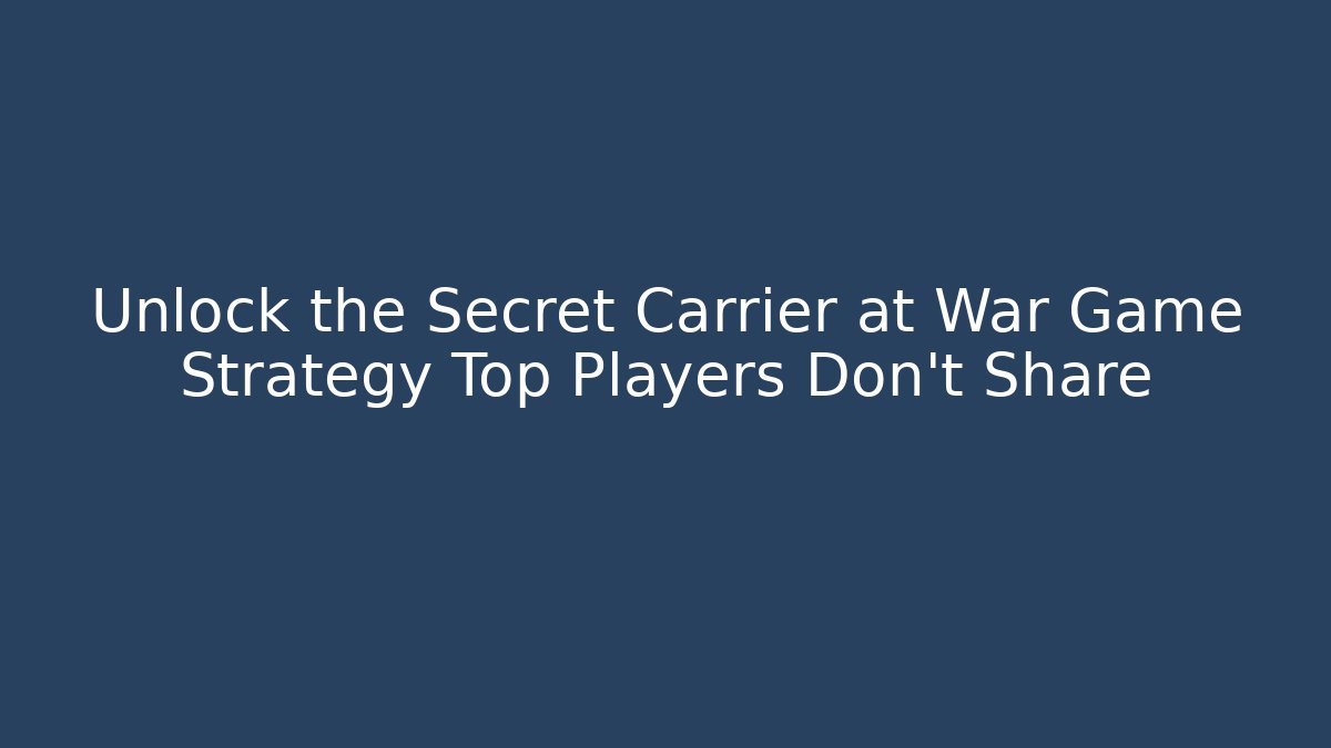 Unlock the Secret Carrier at War Game Strategy Top Players Don't Share