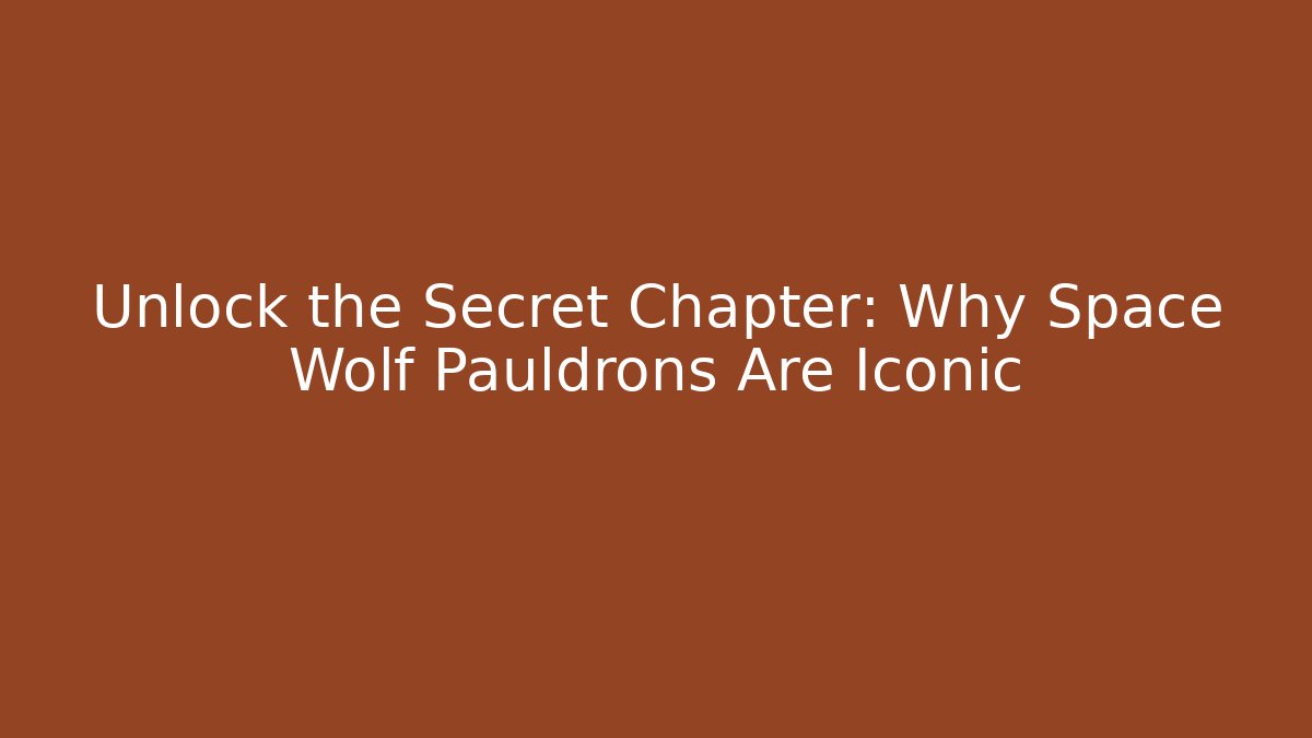 Unlock the Secret Chapter: Why Space Wolf Pauldrons Are Iconic