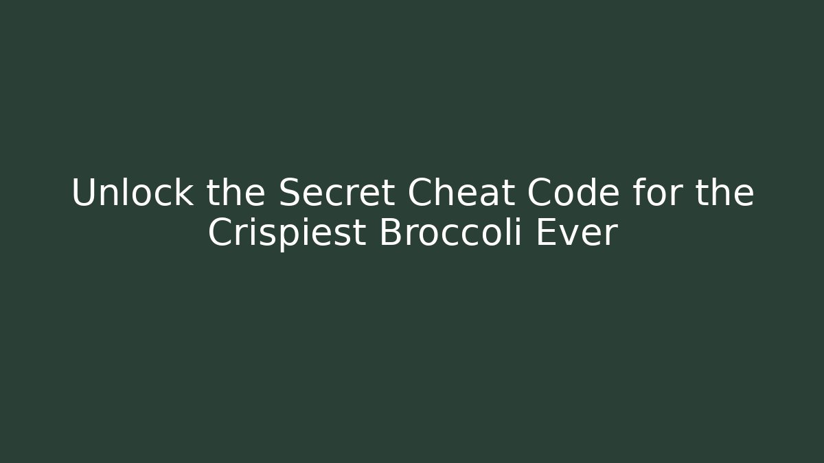 Unlock the Secret Cheat Code for the Crispiest Broccoli Ever