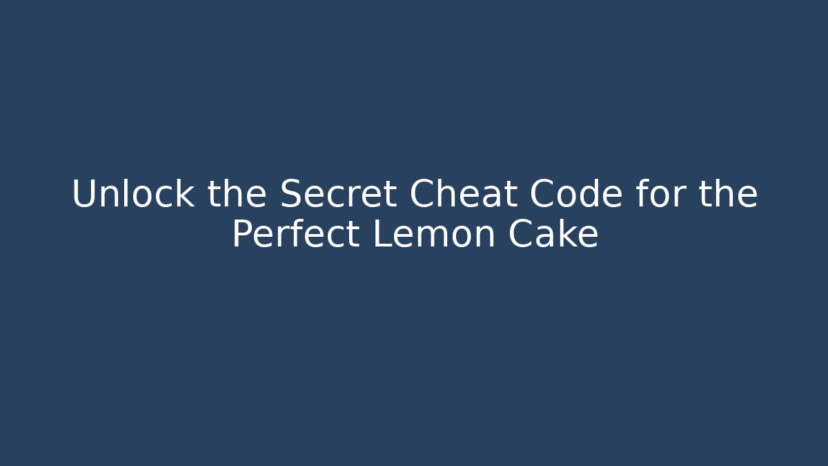 Unlock the Secret Cheat Code for the Perfect Lemon Cake - The Family Holidays